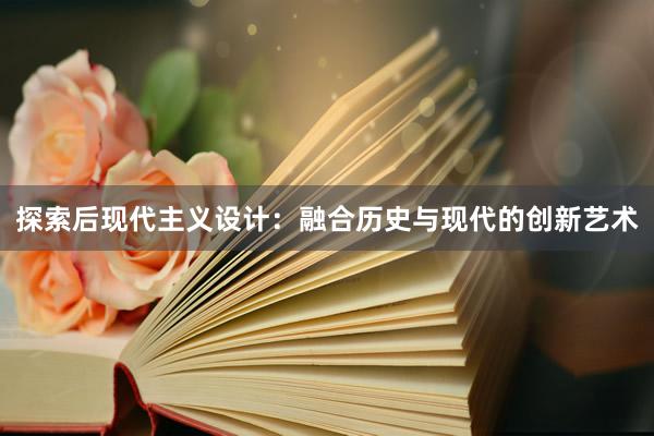 探索后现代主义设计：融合历史与现代的创新艺术