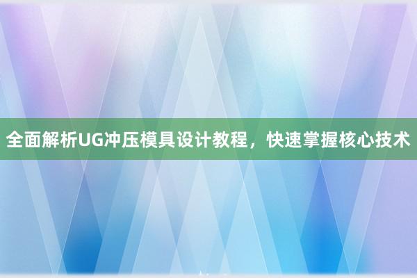 全面解析UG冲压模具设计教程，快速掌握核心技术