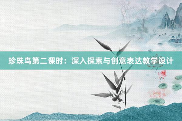 珍珠鸟第二课时：深入探索与创意表达教学设计