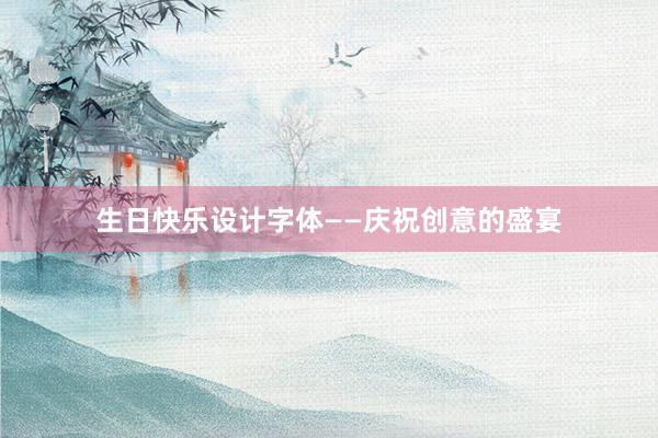 生日快乐设计字体——庆祝创意的盛宴