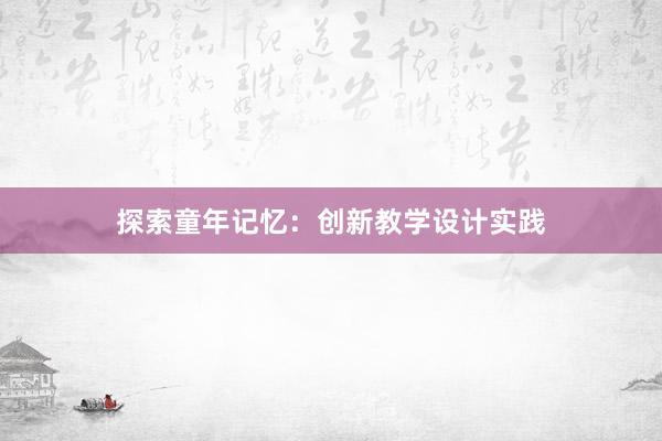 探索童年记忆：创新教学设计实践