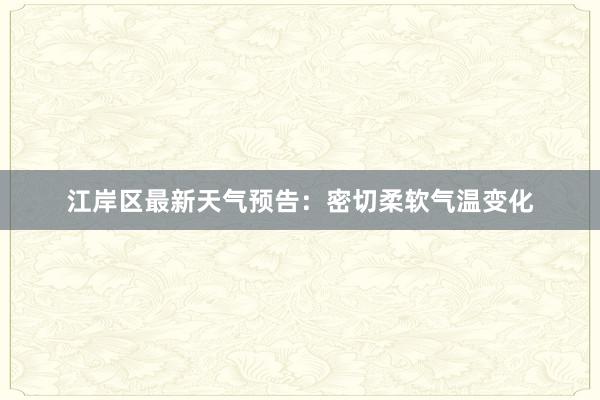 江岸区最新天气预告：密切柔软气温变化