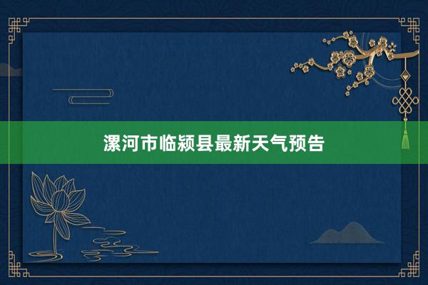 漯河市临颍县最新天气预告