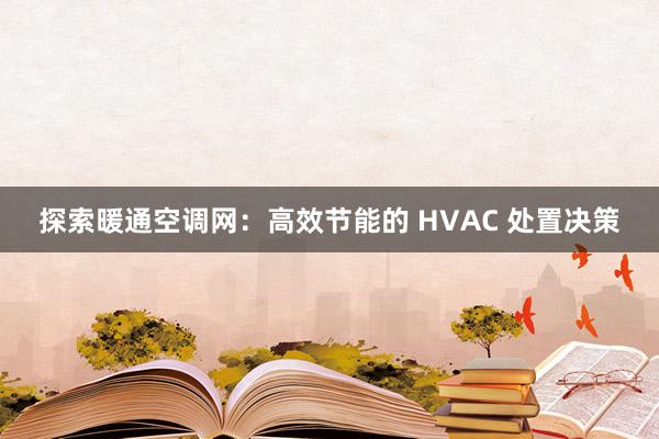 探索暖通空调网：高效节能的 HVAC 处置决策